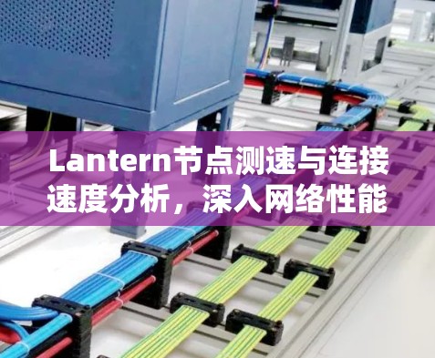 Lantern节点测速与连接速度分析，深入网络性能优化