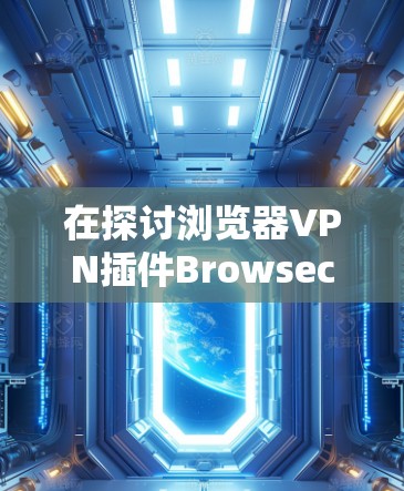 在探讨浏览器VPN插件Browsec和Hola时，首先需要明确它们各自的特点和适用场景。以下是详细的分析和总结