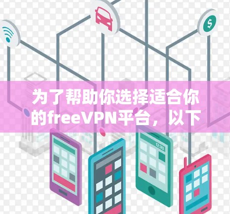 为了帮助你选择适合你的freeVPN平台，以下是详细的分析和建议
