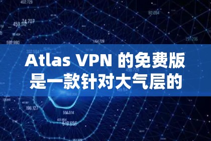 Atlas VPN 的免费版是一款针对大气层的VPN工具，提供多种功能选项，满足不同用户的需求。以下是其主要功能的详细介绍