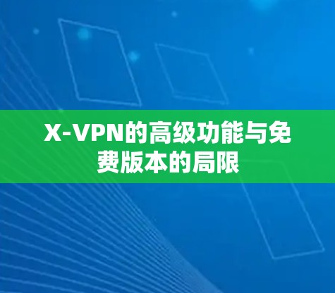 X-VPN的高级功能与免费版本的局限
