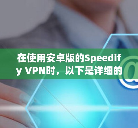 在使用安卓版的Speedify VPN时,以下是详细的步骤指南 在使用安卓版的Speedify VPN时,以下是详细的步骤指南