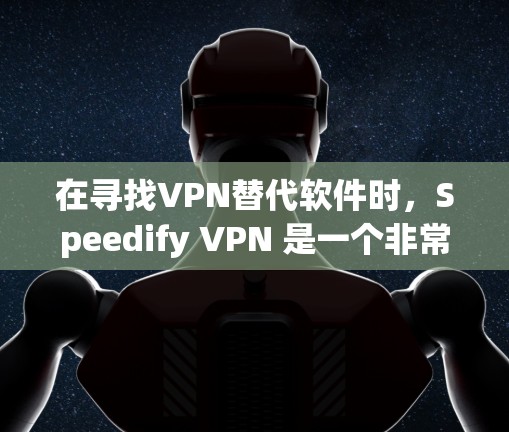 在寻找VPN替代软件时,Speedify VPN 是一个非常流行的工具,但它可能在某些用户看来不够简洁或流畅。下面是一些替代软件,供你选择 在寻找VPN替代软件时,Speedify VPN 是一个非常流行的工具,但它可能在某些用户看来不够简洁或流畅。下面是一些替代软件,供你选择