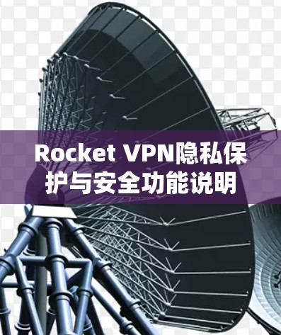 Rocket VPN隐私保护与安全功能说明