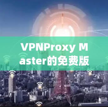 VPNProxy Master的免费版功能丰富，涵盖了从IP地址管理到配置代理服务器的各个方面。以下是对这些功能的详细总结和分析