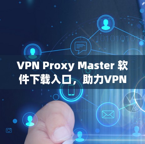VPN Proxy Master 软件下载入口，助力VPN高效管理