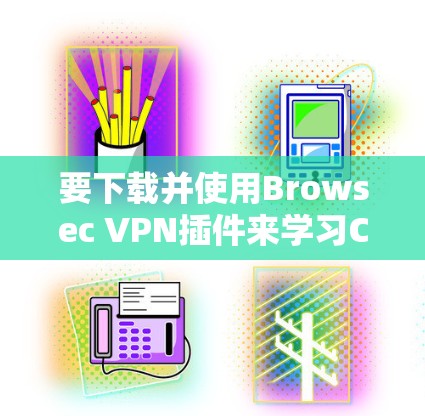 要下载并使用Browsec VPN插件来学习Chrome或Firefox教程，您可以按照以下步骤操作