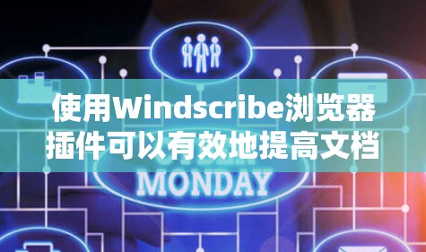 使用Windscribe浏览器插件可以有效地提高文档管理的效率，以下是具体的步骤和操作指南