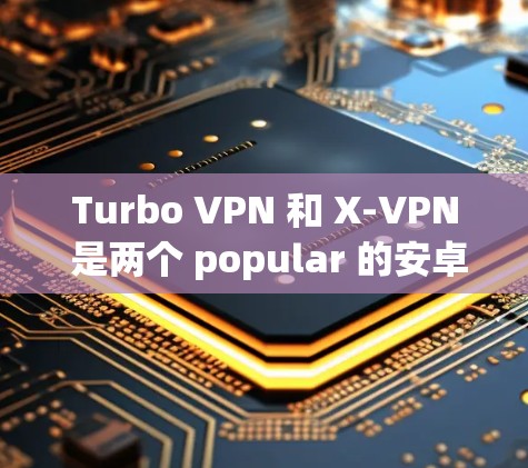 Turbo VPN 和 X-VPN 是两个 popular 的安卓VPN 应用程序,各有其独特的功能和特点。以下是对这两个应用的比较 Turbo VPN 和 X-VPN 是两个 popular 的安卓VPN 应用程序,各有其独特的功能和特点。以下是对这两个应用的比较
