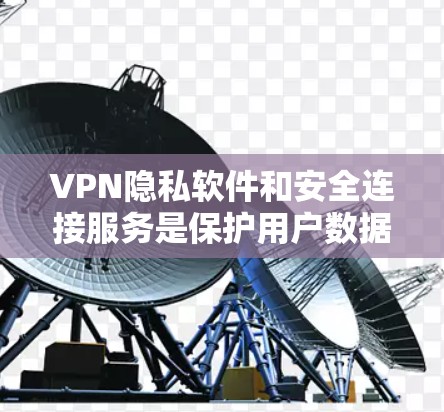 VPN隐私软件和安全连接服务是保护用户数据安全的重要组成部分。以下是对VPN隐私软件和安全连接服务的评测和推荐
