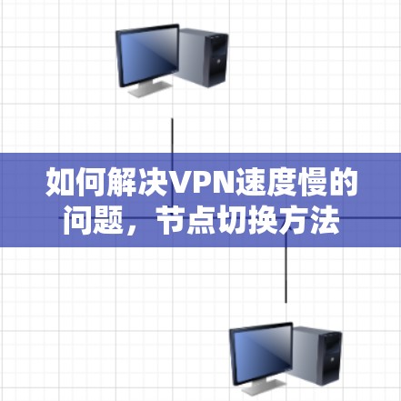 如何解决VPN速度慢的问题，节点切换方法