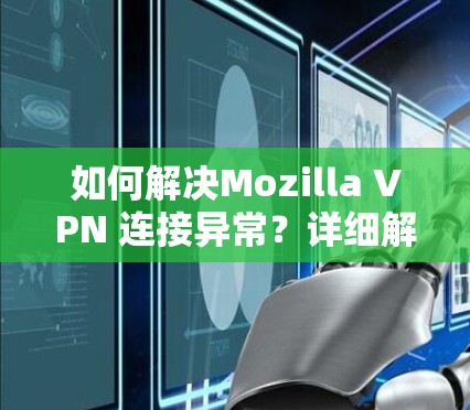 如何解决Mozilla VPN 连接异常？详细解决方案及步骤指南