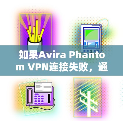 如果Avira Phantom VPN连接失败，通常可以通过以下步骤进行修复和配置