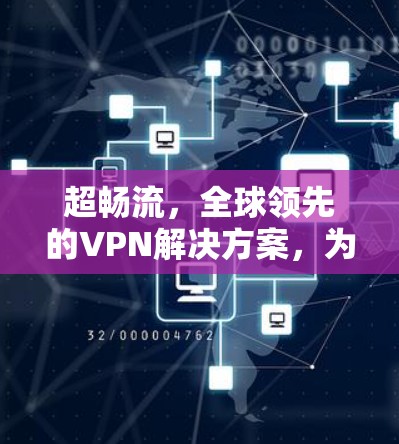 超畅流，全球领先的VPN解决方案，为您打造安全、便捷的数字连接世界