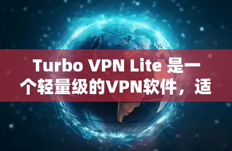 Turbo VPN Lite 是一个轻量级的VPN软件，适合个人用户使用。以下是安装Turbo VPN Lite的步骤说明，帮助您顺利完成安装