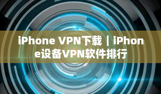 iPhone VPN下载｜iPhone设备VPN软件排行