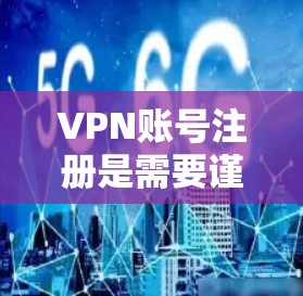 VPN账号注册是需要谨慎进行的，尤其是对那些不太熟悉账号设置和安全问题的用户。以下是一些步骤指南，帮助您顺利注册VPN账号