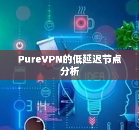 PureVPN的低延迟节点分析 PureVPN的低延迟节点分析