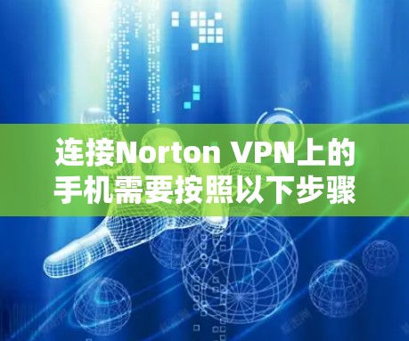 连接Norton VPN上的手机需要按照以下步骤进行