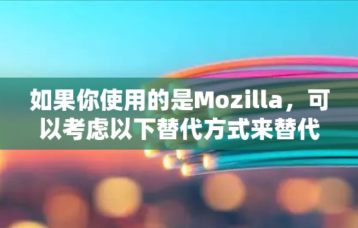 如果你使用的是Mozilla，可以考虑以下替代方式来替代普通VPN，同时提供更高的隐私保护。以下是几种替代方法的分析