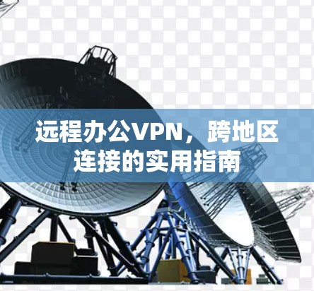 远程办公VPN，跨地区连接的实用指南
