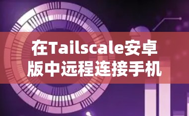 在Tailscale安卓版中远程连接手机的步骤如下