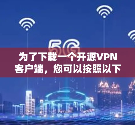 为了下载一个开源VPN客户端，您可以按照以下步骤进行