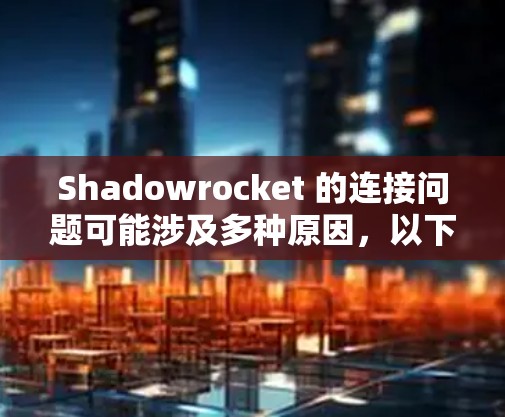 Shadowrocket 的连接问题可能涉及多种原因，以下是逐步的解决方案建议
