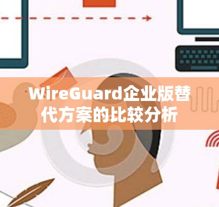 WireGuard企业版替代方案的比较分析