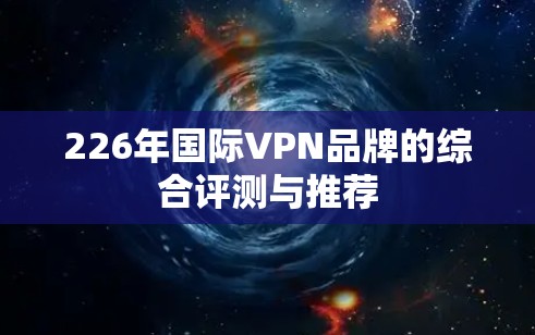 226年国际VPN品牌的综合评测与推荐