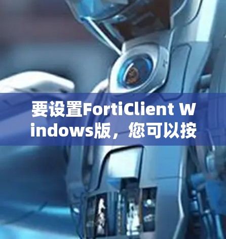 要设置FortiClient Windows版，您可以按照以下步骤操作