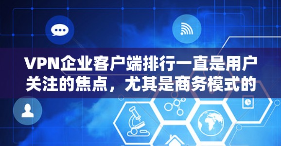VPN企业客户端排行一直是用户关注的焦点，尤其是商务模式的VPN推荐。以下是一些较为热门的VPN企业及其客户端排行，供您参考