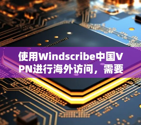 使用Windscribe中国VPN进行海外访问,需要按照以下步骤进行 使用Windscribe中国VPN进行海外访问,需要按照以下步骤进行