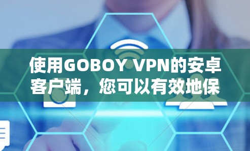 使用GOBOY VPN的安卓客户端，您可以有效地保护您的网络访问，同时保持安全。以下是使用指南的详细步骤