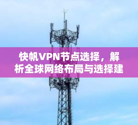 快帆<strong>VPN节点</strong>选择，解析全球网络布局与选择建议