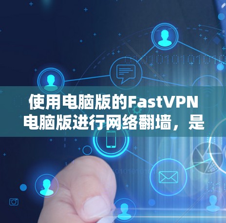 使用电脑版的FastVPN电脑版进行网络翻墙,是一个高效且安全的解决方案。以下是详细的步骤指南 使用电脑版的FastVPN电脑版进行网络翻墙,是一个高效且安全的解决方案。以下是详细的步骤指南