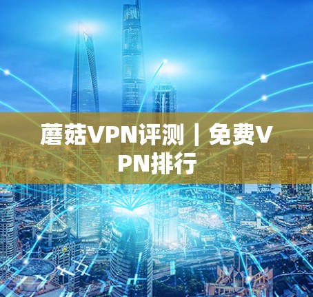 蘑菇VPN评测｜免费VPN排行