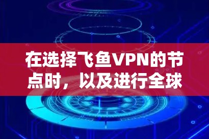 在选择飞鱼VPN的节点时，以及进行全球线路测试时，需要综合考虑以下几个关键因素