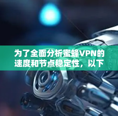 为了全面分析蜜蜂VPN的速度和节点稳定性,以下是一个结构化的总结 为了全面分析蜜蜂VPN的速度和节点稳定性,以下是一个结构化的总结