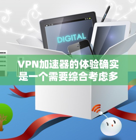 VPN加速器的体验确实是一个需要综合考虑多个因素的体验。以下是一份针对VPN加速器评测的综合总结,涵盖性能、安全、功能、价格等方面,供您参考 VPN加速器的体验确实是一个需要综合考虑多个因素的体验。以下是一份针对VPN加速器评测的综合总结,涵盖性能、安全、功能、价格等方面,供您参考