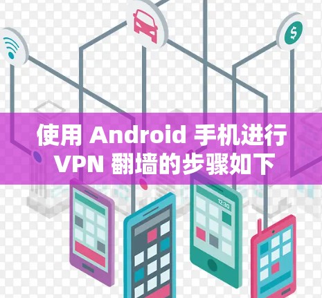 使用 Android 手机进行 VPN 翻墙的步骤如下