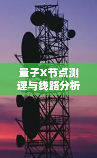 量子X节点测速与线路分析，技术突破与实际应用