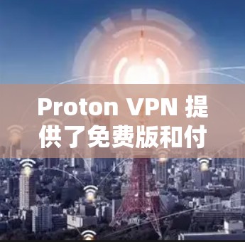 Proton VPN 提供了免费版和付费版，其中免费版的功能相对较少。以下是关于 Proton VPN 免费节点和体验评测的一些关键点