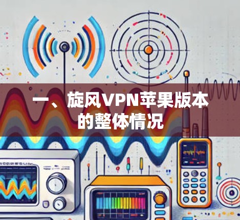 一、旋风VPN苹果版本的整体情况