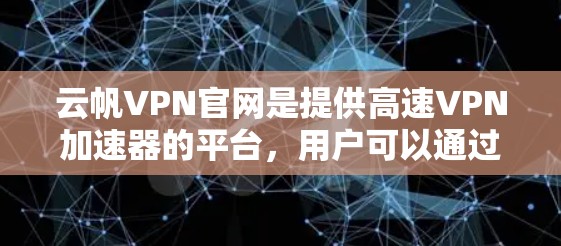云帆VPN官网是提供高速VPN加速器的平台，用户可以通过官网获取多款VPN服务，包括本地连接、虚拟机连接和多设备连接。以下是一些关键信息