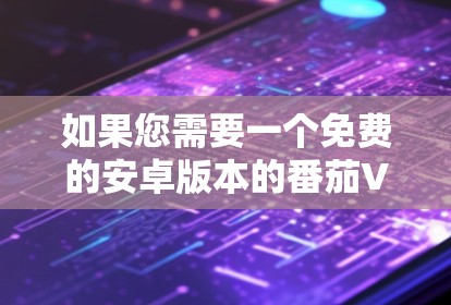 如果您需要一个免费的安卓版本的番茄VPN手机翻墙工具，以下是几个推荐的选项，这些工具通常支持多种语言，包括中文和英文，并且能够提供强大的翻墙和恢复功能