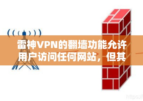 雷神VPN的翻墙功能允许用户访问任何网站，但其使用可能受到防火墙和VPN的限制。以下是一些关键点，帮助您更好地使用该功能