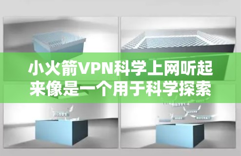 小火箭VPN科学上网听起来像是一个用于科学探索和通信的VPN服务。不过，由于小火箭和科学上网这两个词，可能与官方名称有所不同。通常，用户会看到的是类似小红书或Unx这样的平台，专门提供VPN服务