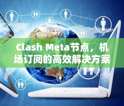 Clash Meta节点，机场订阅的高效解决方案
