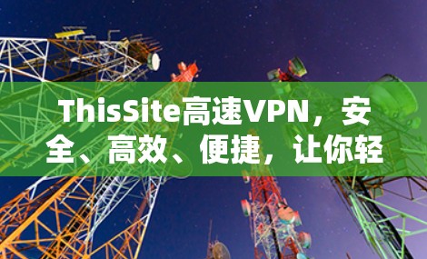 ThisSite高速VPN，安全、高效、便捷，让你轻松享受网络乐趣